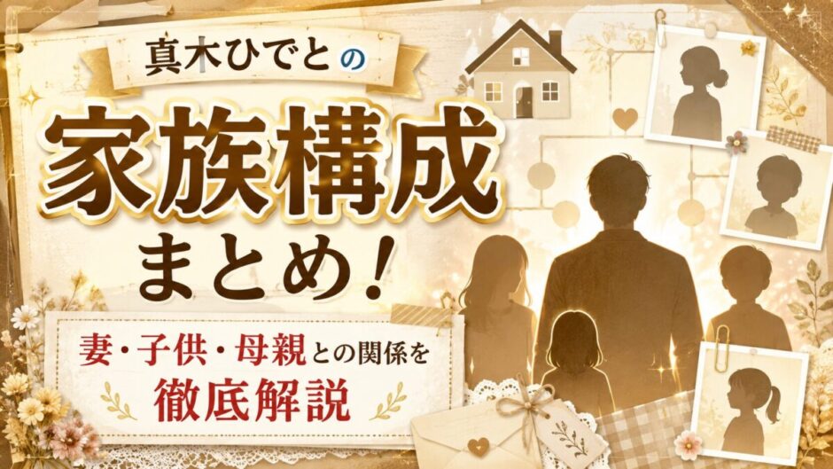 真木ひでとの家族構成まとめ！妻・子供・母親との関係を徹底解説
