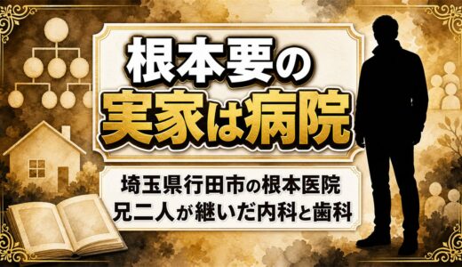 根本要の実家は行田市の根本医院！兄2人が継いだ内科と歯科の今