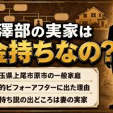 澤部の実家は金持ちではなく埼玉上尾の一般家庭！劇的ビフォーアフターに出た理由