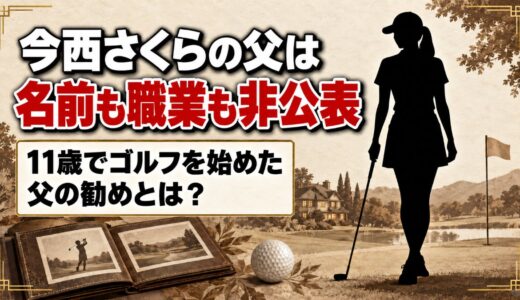 今西さくらの父は名前も職業も非公表！11歳の娘をゴルフへ導いた父の勧めとは