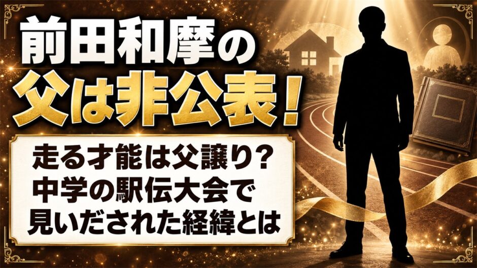 前田和摩の父は非公表！走る才能は父譲りなのか、中学の駅伝大会で見いだされた経緯とは
