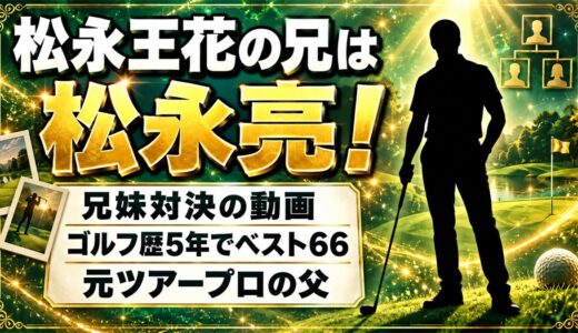松永王花の兄は松永亮！兄妹対決の動画で見せたゴルフの腕前とは
