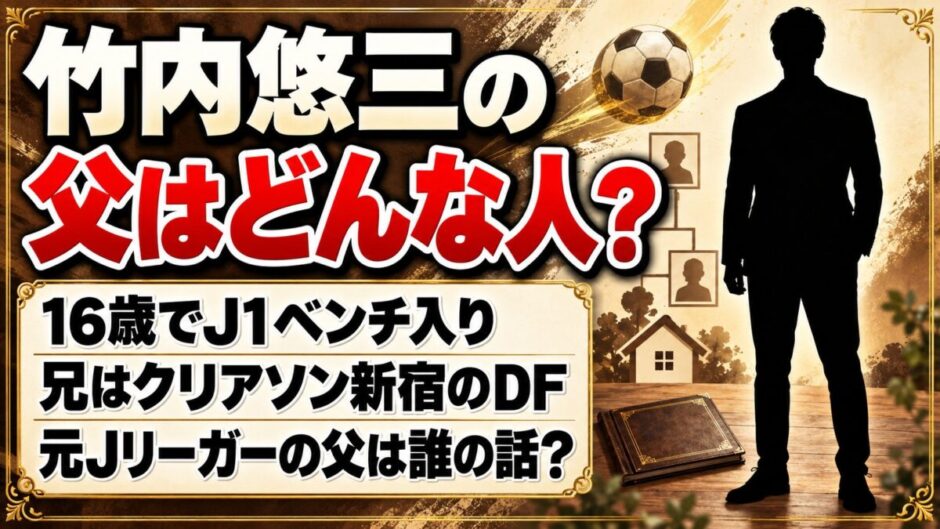 竹内悠三の父はどんな人？検索で「元Jリーガーの父」が出てくる理由とは